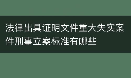 法律出具证明文件重大失实案件刑事立案标准有哪些