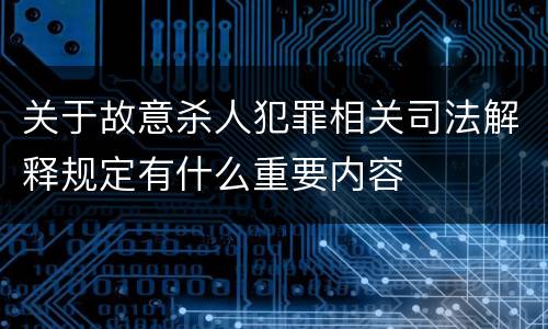 关于故意杀人犯罪相关司法解释规定有什么重要内容