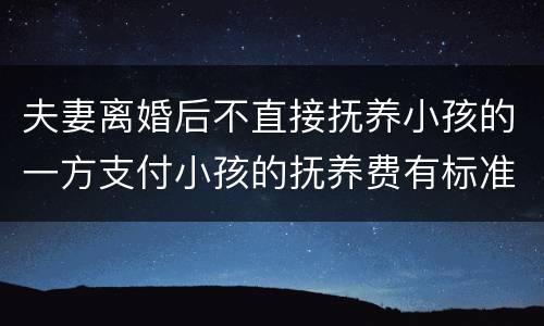 夫妻离婚后不直接抚养小孩的一方支付小孩的抚养费有标准吗