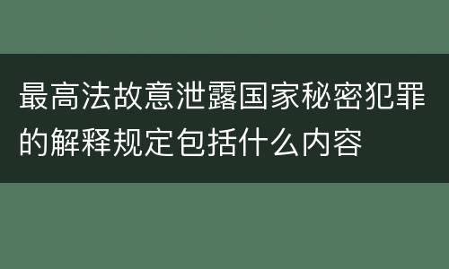 最高法故意泄露国家秘密犯罪的解释规定包括什么内容