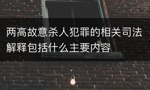 两高故意杀人犯罪的相关司法解释包括什么主要内容