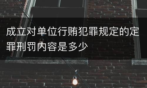 成立对单位行贿犯罪规定的定罪刑罚内容是多少