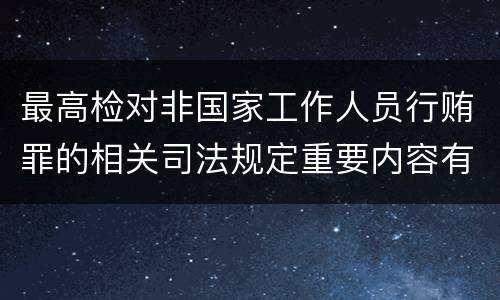 最高检对非国家工作人员行贿罪的相关司法规定重要内容有哪些
