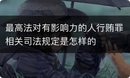 最高法对有影响力的人行贿罪相关司法规定是怎样的
