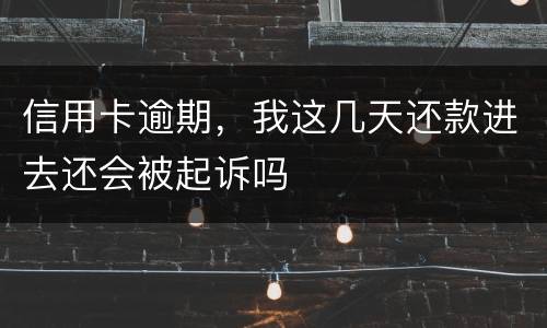 信用卡逾期，我这几天还款进去还会被起诉吗