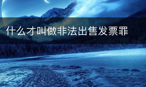 什么才叫做非法出售发票罪