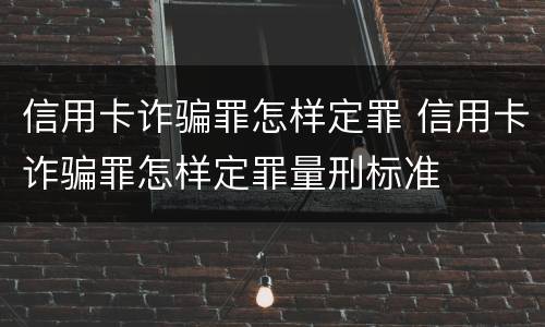 信用卡诈骗罪怎样定罪 信用卡诈骗罪怎样定罪量刑标准