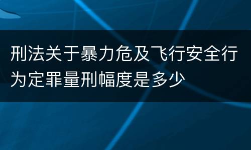 刑法关于暴力危及飞行安全行为定罪量刑幅度是多少