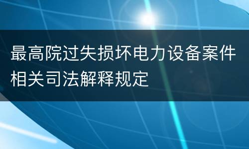 最高院过失损坏电力设备案件相关司法解释规定