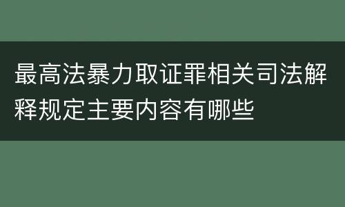 最高法暴力取证罪相关司法解释规定主要内容有哪些