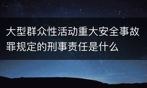 大型群众性活动重大安全事故罪规定的刑事责任是什么
