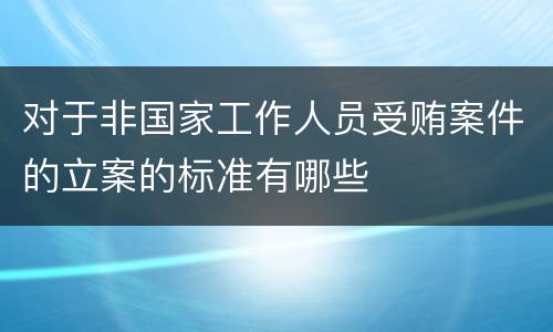 对于非国家工作人员受贿案件的立案的标准有哪些