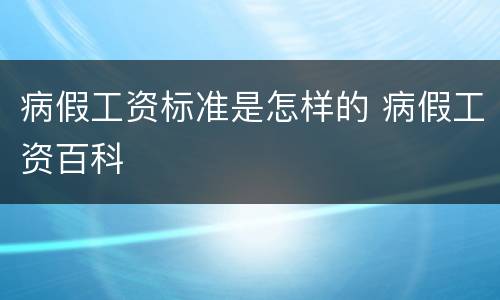 病假工资标准是怎样的 病假工资百科
