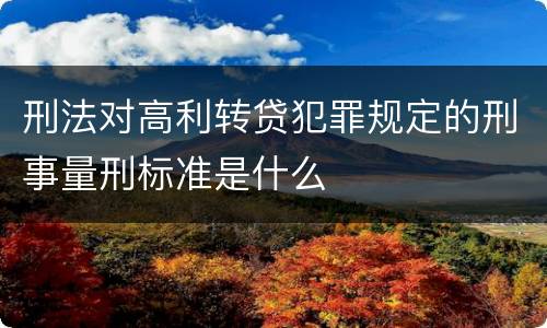 刑法对高利转贷犯罪规定的刑事量刑标准是什么