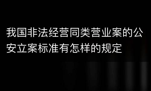 我国非法经营同类营业案的公安立案标准有怎样的规定