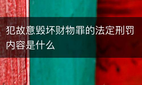 犯故意毁坏财物罪的法定刑罚内容是什么