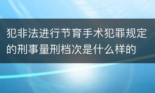 犯非法进行节育手术犯罪规定的刑事量刑档次是什么样的
