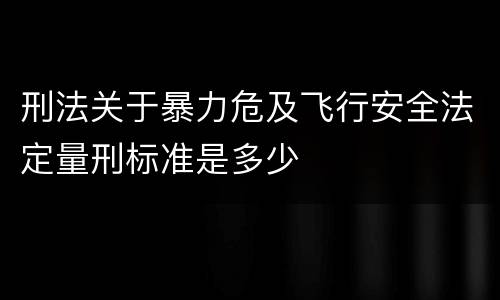 刑法关于暴力危及飞行安全法定量刑标准是多少