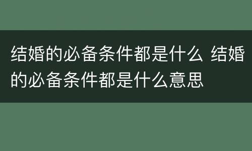结婚的必备条件都是什么 结婚的必备条件都是什么意思