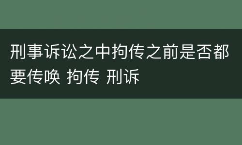 刑事诉讼之中拘传之前是否都要传唤 拘传 刑诉