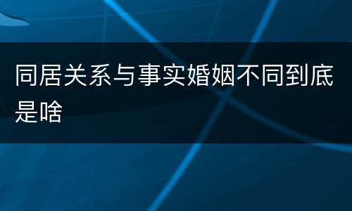 同居关系与事实婚姻不同到底是啥