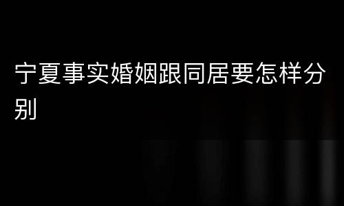 宁夏事实婚姻跟同居要怎样分别