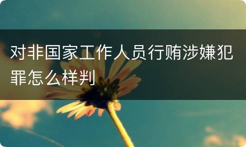 对非国家工作人员行贿涉嫌犯罪怎么样判