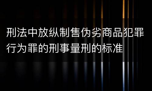 刑法中放纵制售伪劣商品犯罪行为罪的刑事量刑的标准