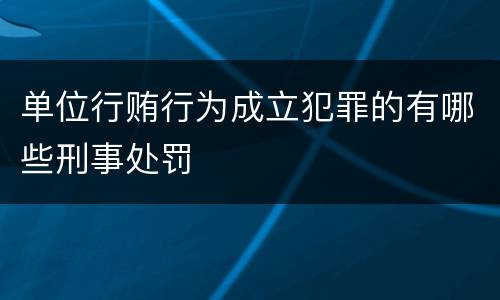 单位行贿行为成立犯罪的有哪些刑事处罚