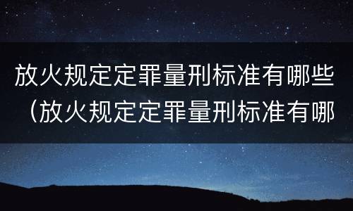 放火规定定罪量刑标准有哪些（放火规定定罪量刑标准有哪些内容）