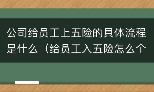 公司给员工上五险的具体流程是什么（给员工入五险怎么个流程）