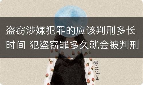 盗窃涉嫌犯罪的应该判刑多长时间 犯盗窃罪多久就会被判刑吗