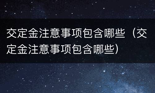 交定金注意事项包含哪些（交定金注意事项包含哪些）