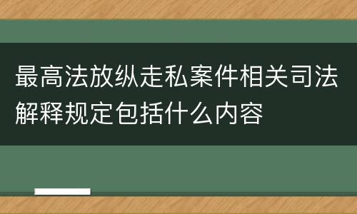 最高法放纵走私案件相关司法解释规定包括什么内容