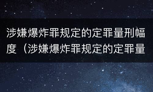 涉嫌爆炸罪规定的定罪量刑幅度（涉嫌爆炸罪规定的定罪量刑幅度是）