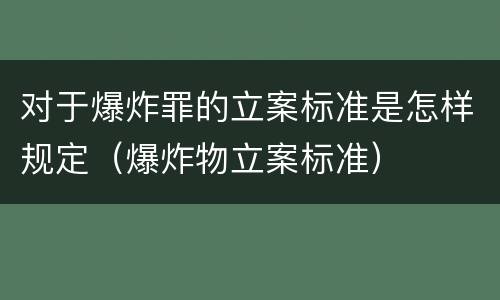 对于爆炸罪的立案标准是怎样规定（爆炸物立案标准）