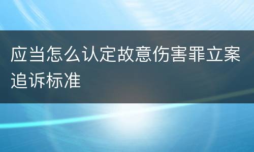 应当怎么认定故意伤害罪立案追诉标准