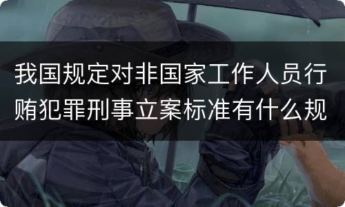 我国规定对非国家工作人员行贿犯罪刑事立案标准有什么规定