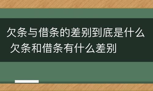 欠条与借条的差别到底是什么 欠条和借条有什么差别