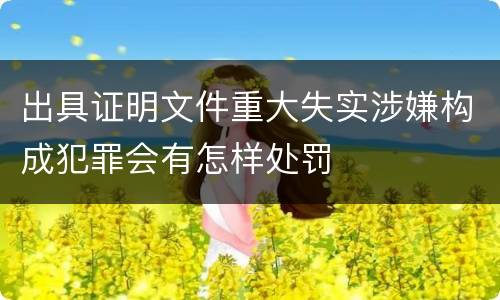 出具证明文件重大失实涉嫌构成犯罪会有怎样处罚
