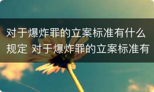 对于爆炸罪的立案标准有什么规定 对于爆炸罪的立案标准有什么规定吗