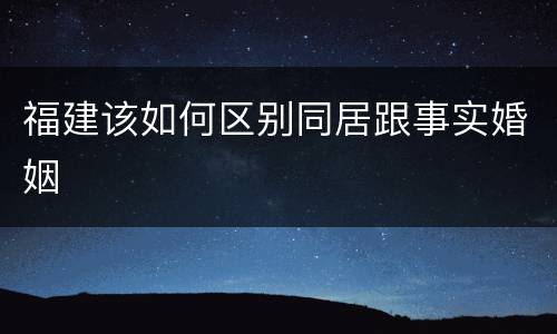福建该如何区别同居跟事实婚姻