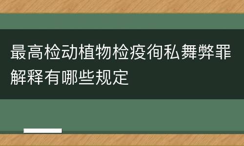 最高检动植物检疫徇私舞弊罪解释有哪些规定