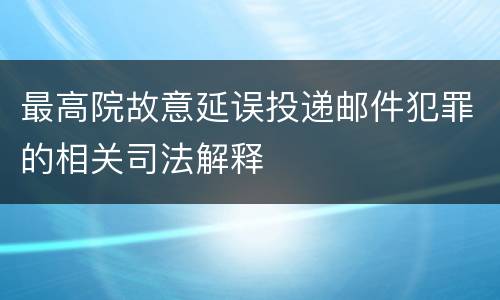 最高院故意延误投递邮件犯罪的相关司法解释