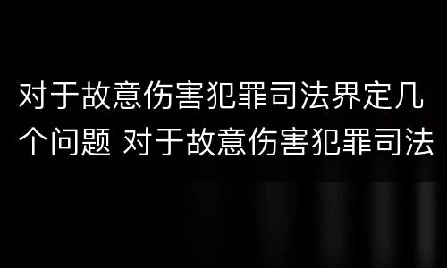 对于故意伤害犯罪司法界定几个问题 对于故意伤害犯罪司法界定几个问题