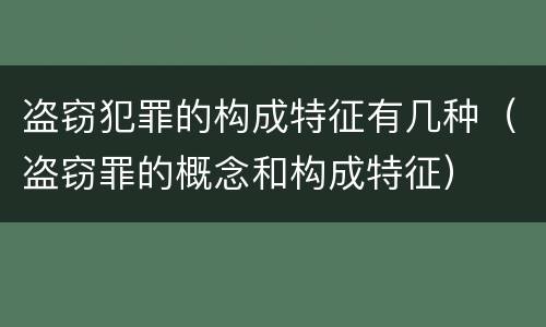 盗窃犯罪的构成特征有几种（盗窃罪的概念和构成特征）