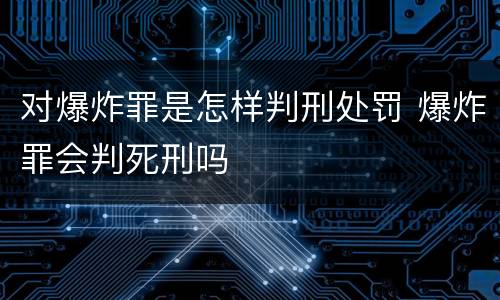 对爆炸罪是怎样判刑处罚 爆炸罪会判死刑吗