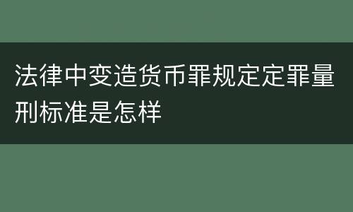 法律中变造货币罪规定定罪量刑标准是怎样