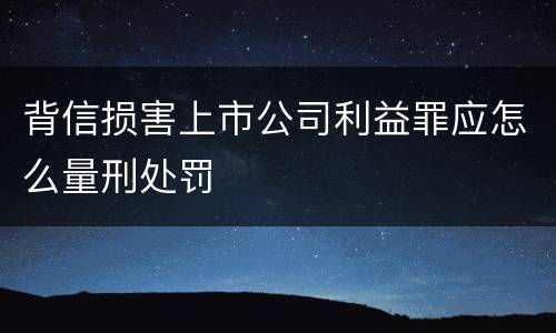 背信损害上市公司利益罪应怎么量刑处罚