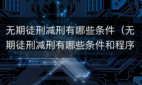 无期徒刑减刑有哪些条件（无期徒刑减刑有哪些条件和程序）